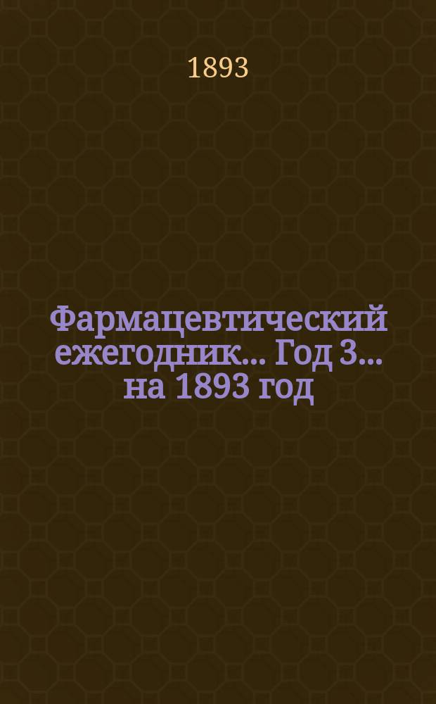 Фармацевтический ежегодник... Год 3. ... на 1893 год