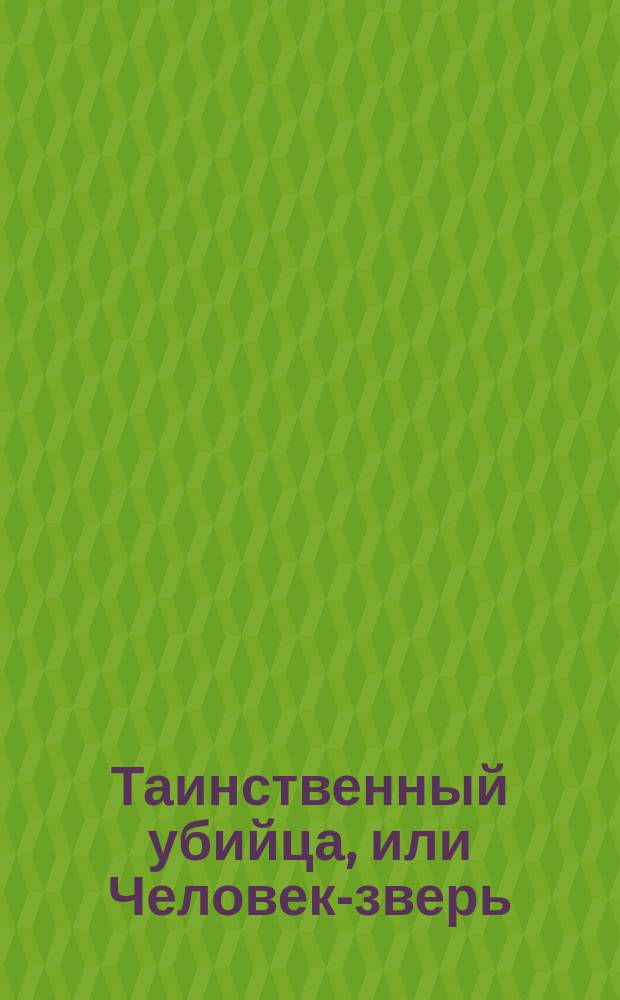 Таинственный убийца, или Человек-зверь : Драма в 4 д. с прологом