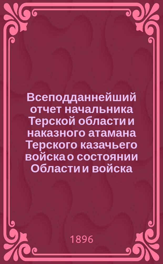 Всеподданнейший отчет начальника Терской области и наказного атамана Терского казачьего войска о состоянии Области и войска... ... за 1895 год