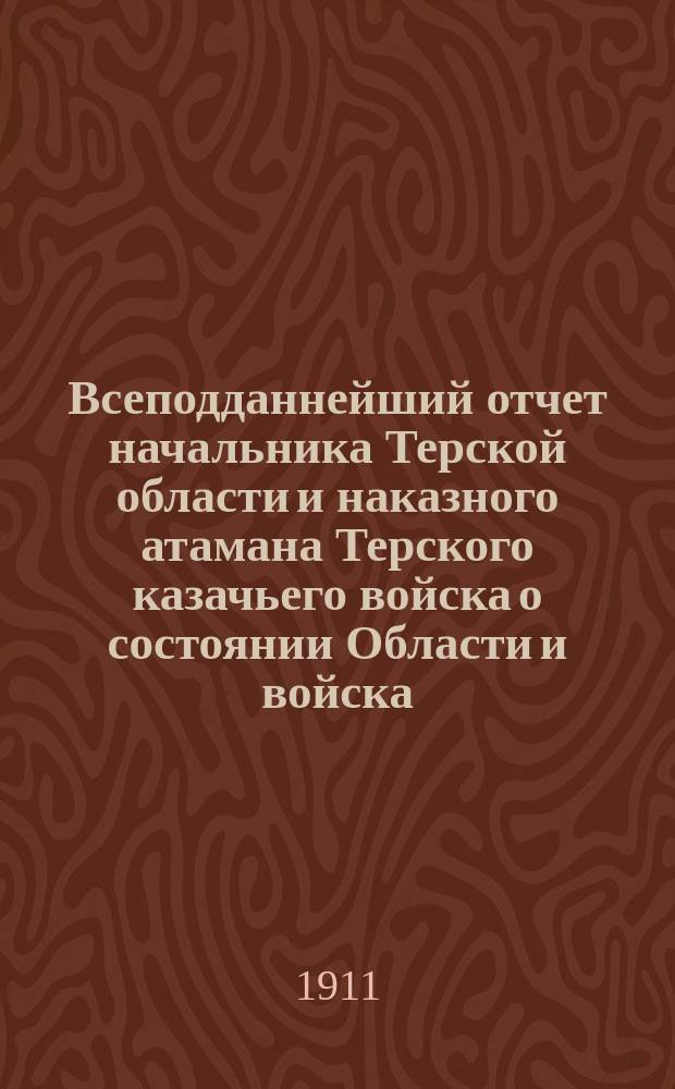 Всеподданнейший отчет начальника Терской области и наказного атамана Терского казачьего войска о состоянии Области и войска... ... за 1910 год
