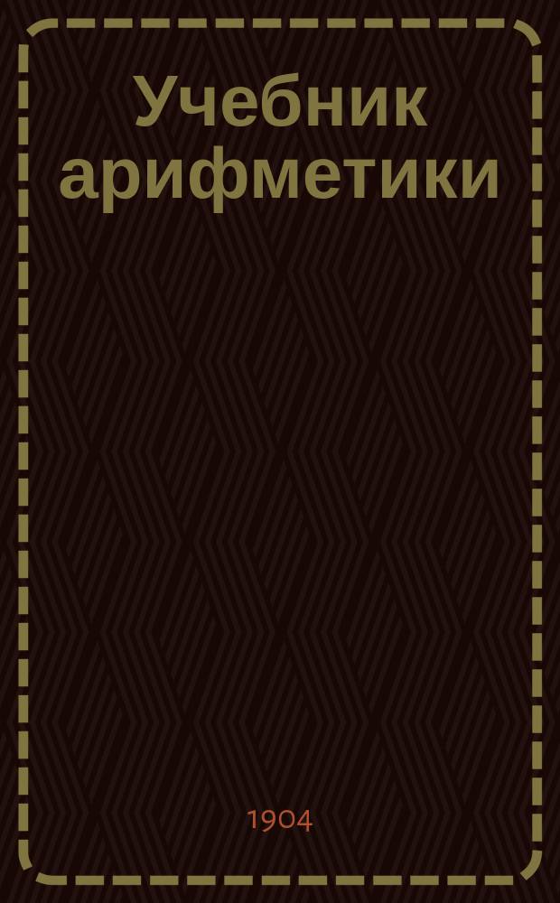 Учебник арифметики : Курс сред. учеб. заведений