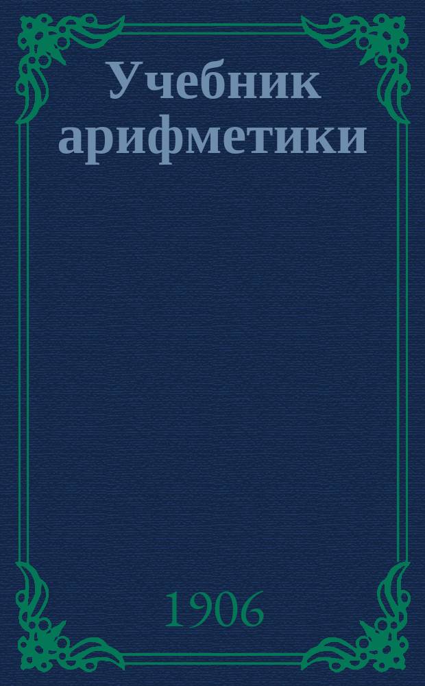 Учебник арифметики : Курс сред. учеб. заведений