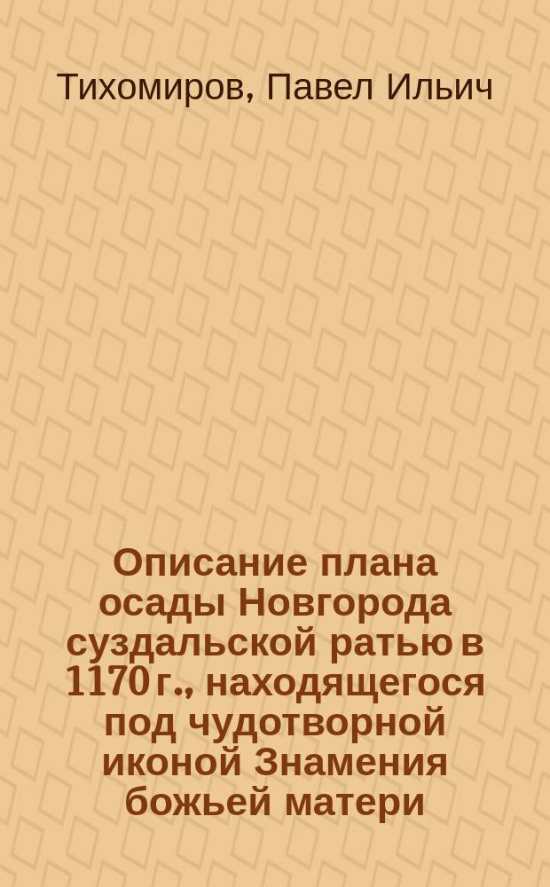 Описание плана осады Новгорода суздальской ратью в 1170 г., находящегося под чудотворной иконой Знамения божьей матери, в Знаменском соборе