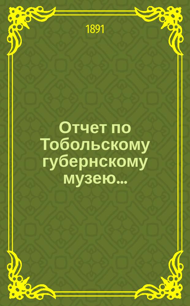 Отчет по Тобольскому губернскому музею ...