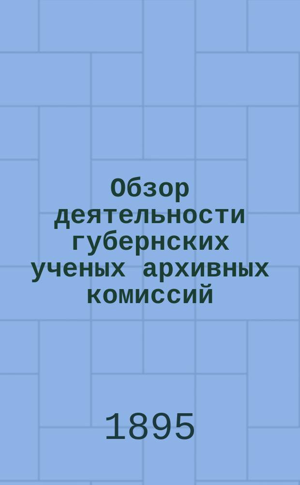 Обзор деятельности губернских ученых архивных комиссий: Калужской, Костромской, Нижегородской, Оренбургской, Орловской, Пермской, Рязанской, Саратовской, Таврической, Тамбовской, Тверской, Ярославской... ... за 1892-1893 год