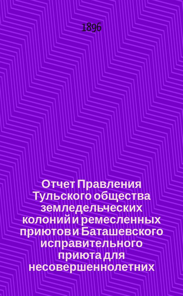 Отчет Правления Тульского общества земледельческих колоний и ремесленных приютов и Баташевского исправительного приюта для несовершеннолетних... ...за 1895 год