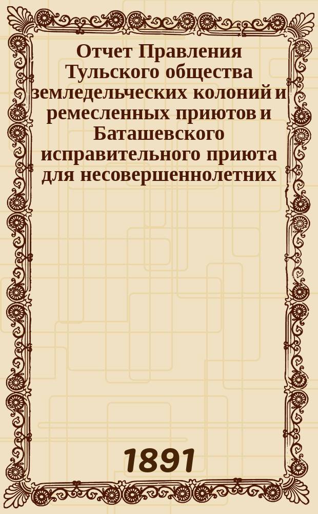 Отчет Правления Тульского общества земледельческих колоний и ремесленных приютов и Баташевского исправительного приюта для несовершеннолетних... ...за 1890 год