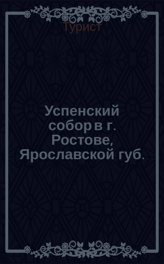 Успенский собор в г. Ростове, Ярославской губ. : Очерк