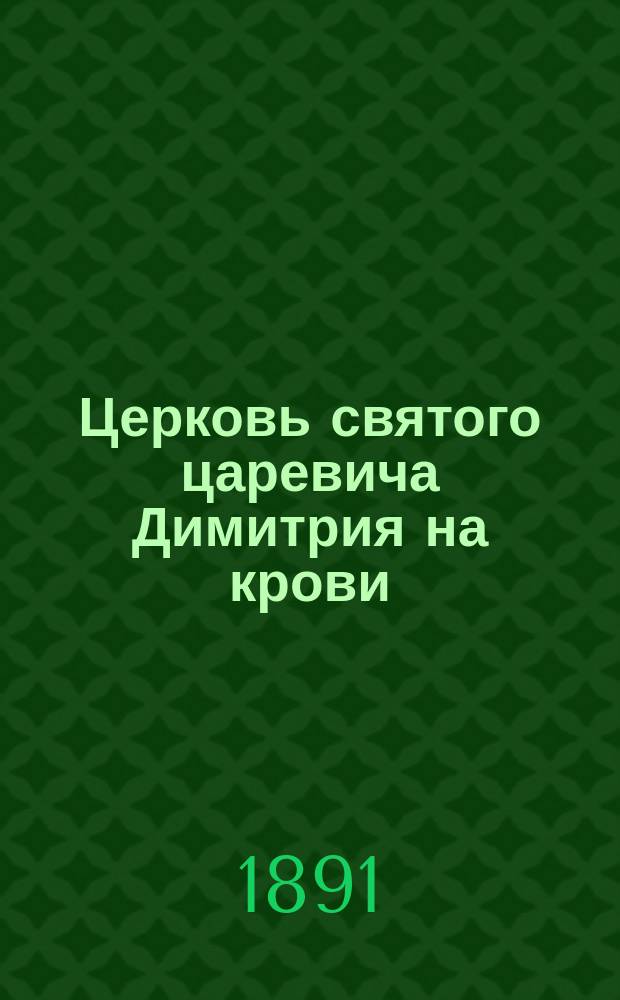Церковь святого царевича Димитрия на крови : 300-летие со дня мучен. кончины св. царевича Димитрия
