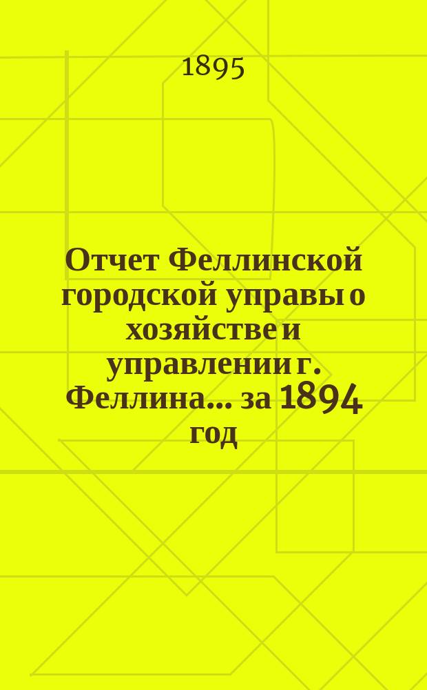 Отчет Феллинской городской управы о хозяйстве и управлении г. Феллина... за 1894 год