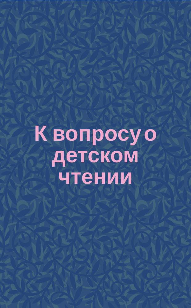 К вопросу о детском чтении : Сборник статей