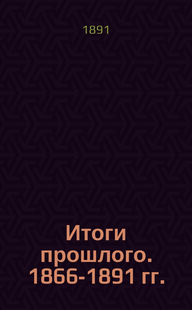 Итоги прошлого. 1866-1891 гг. : (Очерки уголов. процессов и судеб. речи) : Посвящ. двадцатипятилетию судеб. учреждений