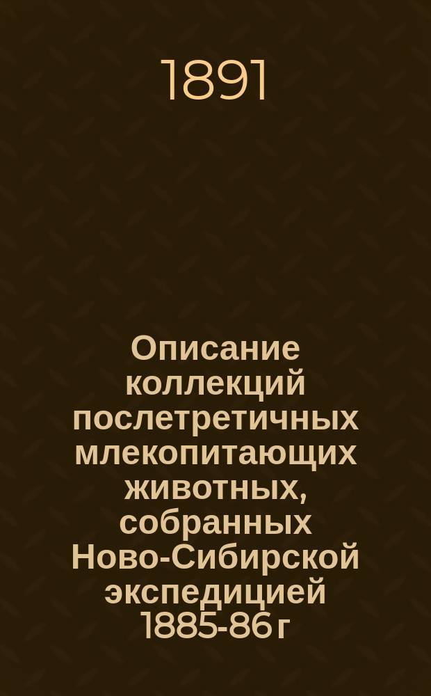 Описание коллекций послетретичных млекопитающих животных, собранных Ново-Сибирской экспедицией 1885-86 г. : Чит. в заседании Физ.-мат. отд-ния 16 янв. 1890 г