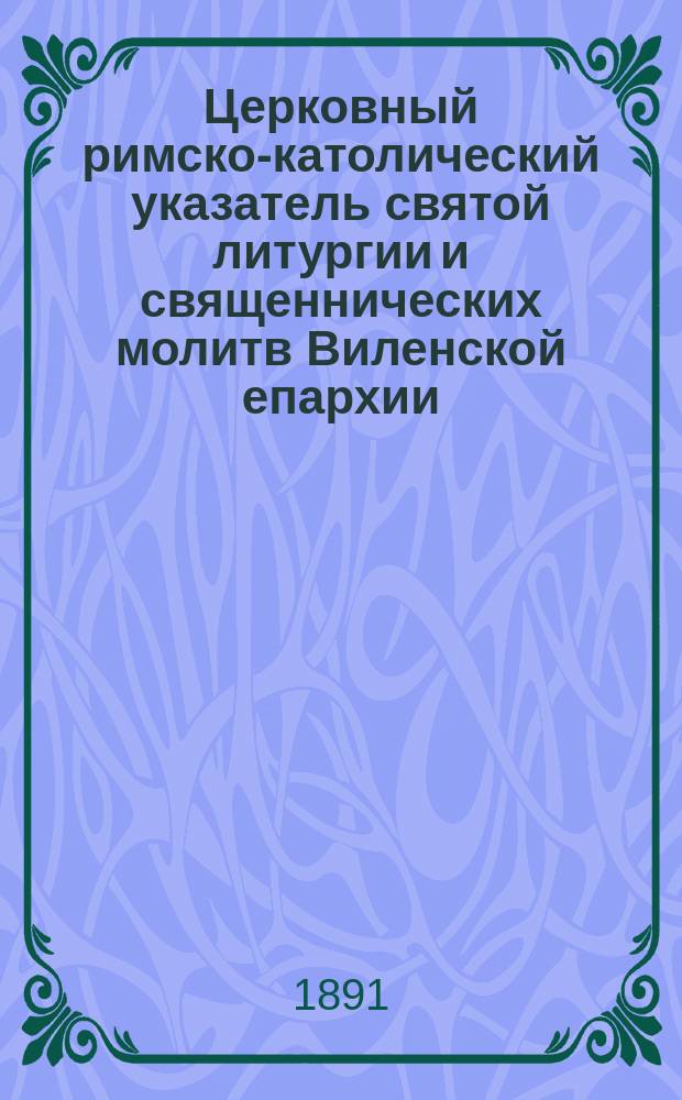 Церковный римско-католический указатель святой литургии и священнических молитв Виленской епархии...