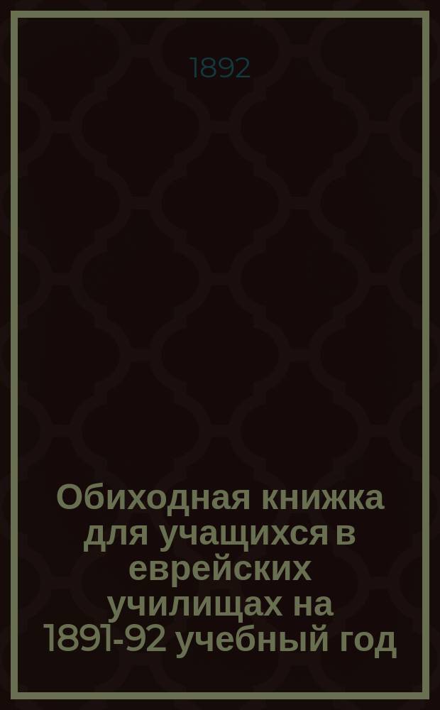 Обиходная книжка для учащихся в еврейских училищах на 1891-92 учебный год