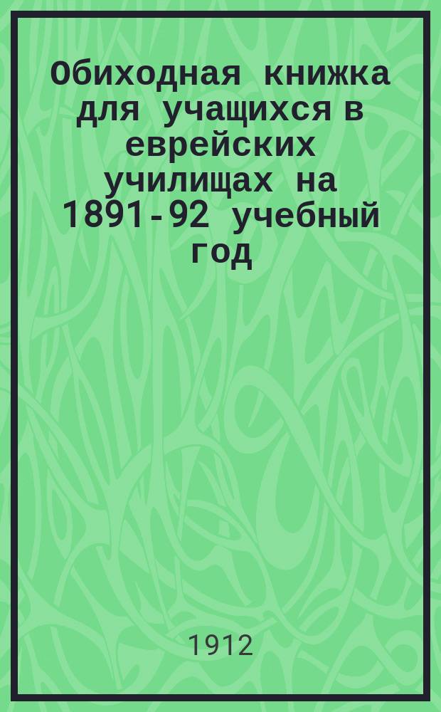 Обиходная книжка для учащихся в еврейских училищах на 1891-92 учебный год : С прил. справочного грамматического указателя 1500 слов