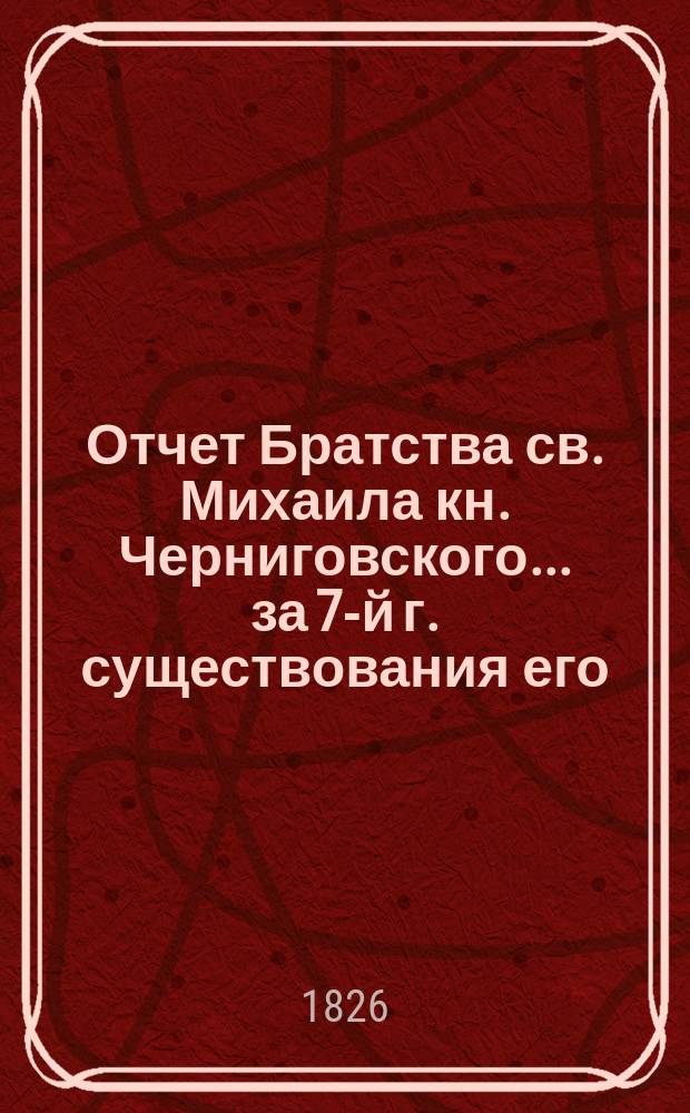 Отчет Братства св. Михаила кн. Черниговского... ... за 7-й г. существования его
