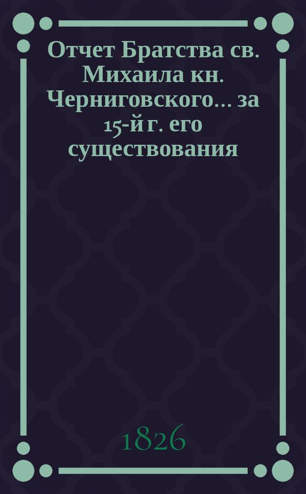 Отчет Братства св. Михаила кн. Черниговского... ... за 15-й г. его существования