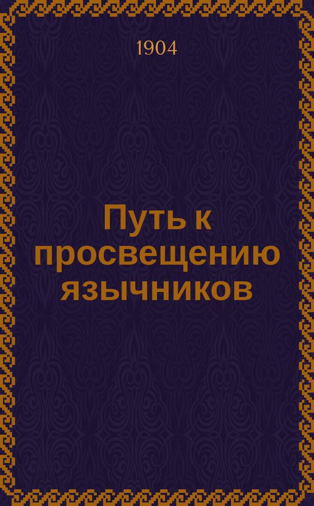 Путь к просвещению язычников : (Лекция, чит. в Казан. частн. миссионер. приюте)