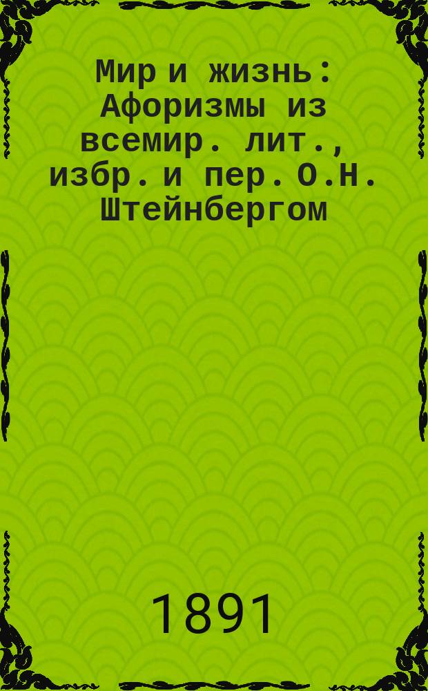 Мир и жизнь : Афоризмы из всемир. лит., избр. и пер. О.Н. Штейнбергом