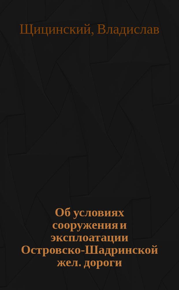 Об условиях сооружения и эксплоатации Островско-Шадринской жел. дороги