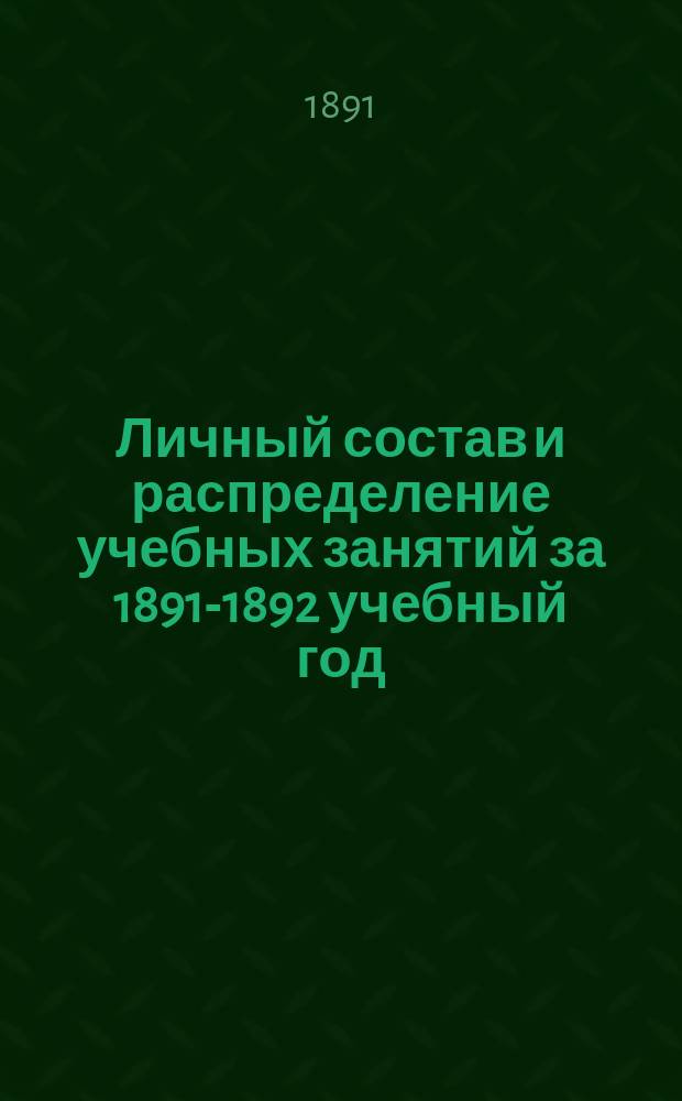 Личный состав и распределение учебных занятий за 1891-1892 учебный год