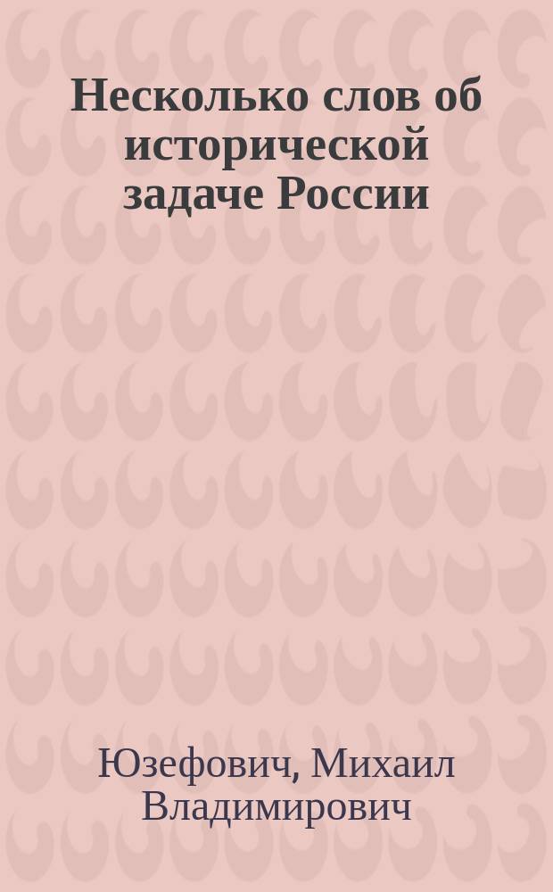 Несколько слов об исторической задаче России : С биогр. и портр. авт