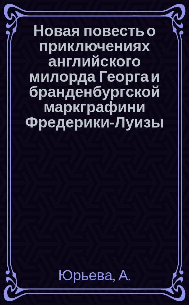 Новая повесть о приключениях английского милорда Георга и бранденбургской маркграфини Фредерики-Луизы : В 3 ч