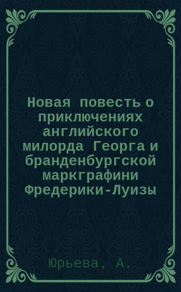 Новая повесть о приключениях английского милорда Георга и бранденбургской маркграфини Фредерики-Луизы : В 3 ч