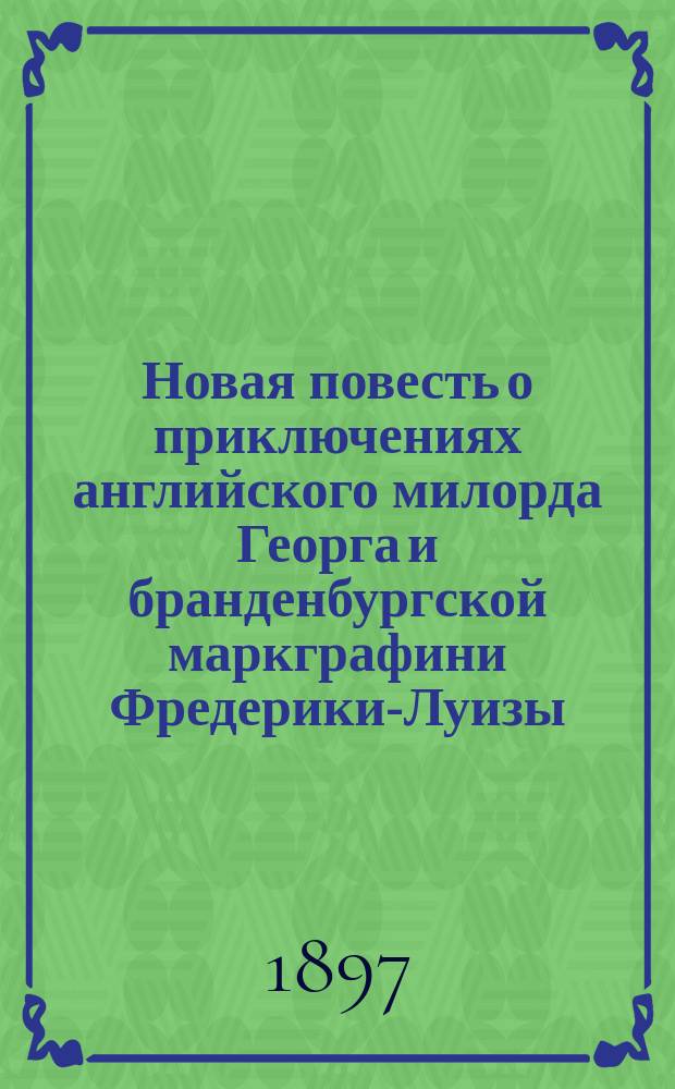 Новая повесть о приключениях английского милорда Георга и бранденбургской маркграфини Фредерики-Луизы : В 3 ч