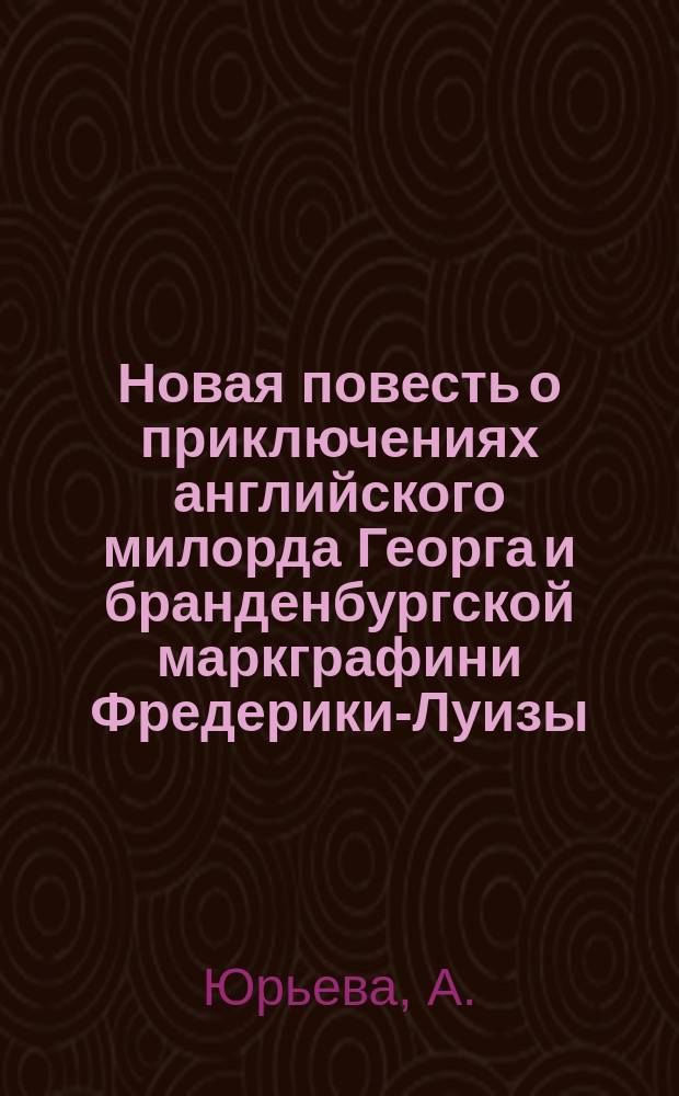 Новая повесть о приключениях английского милорда Георга и бранденбургской маркграфини Фредерики-Луизы : В 3 ч