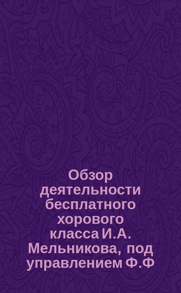 Обзор деятельности бесплатного хорового класса И.А. Мельникова, под управлением Ф.Ф. Беккера... ... за первый сезон 1890-1891 года