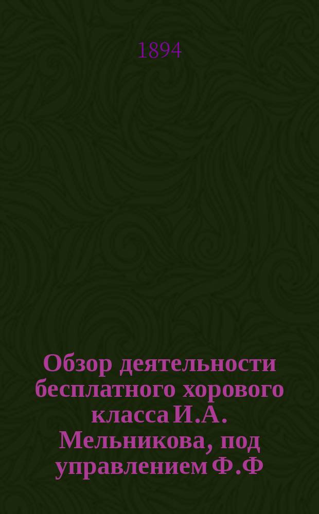 Обзор деятельности бесплатного хорового класса И.А. Мельникова, под управлением Ф.Ф. Беккера... ... за четвертый сезон 1893-1894