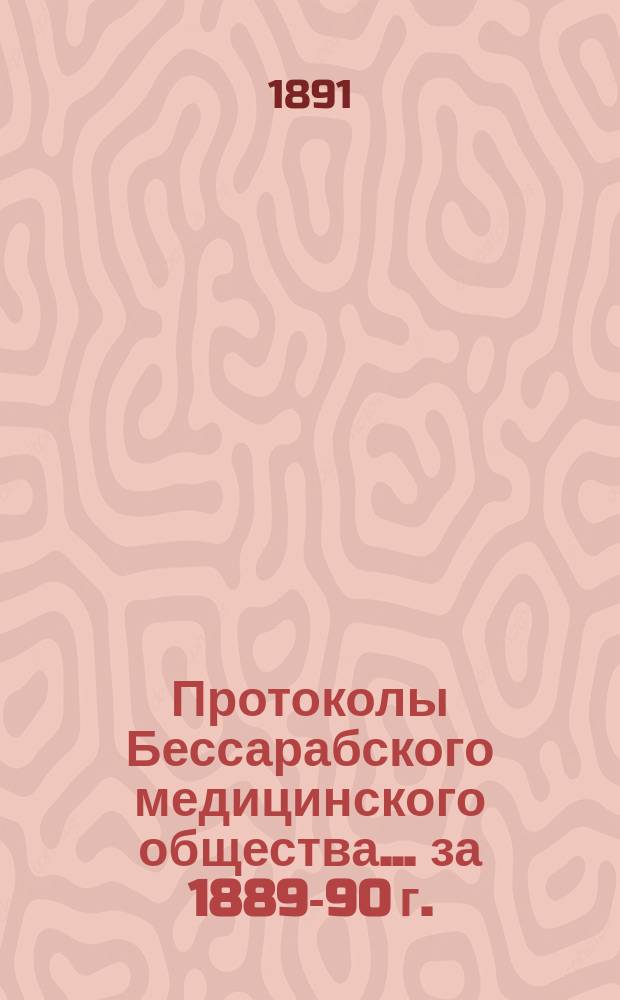 Протоколы Бессарабского медицинского общества... ... за 1889-90 г.