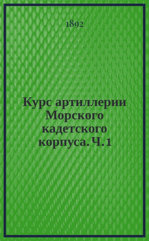 Курс артиллерии Морского кадетского корпуса. Ч. 1 : Курс 3-го класса