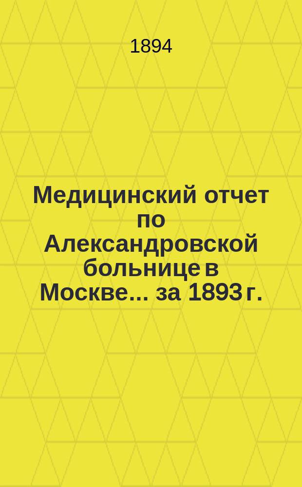 Медицинский отчет по Александровской больнице в Москве... за 1893 г.