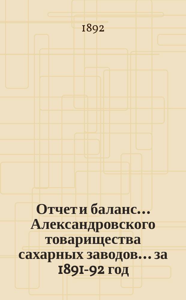 Отчет и баланс... Александровского товарищества сахарных заводов... ... за 1891-92 год