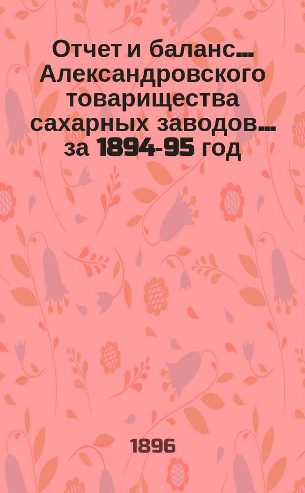 Отчет и баланс... Александровского товарищества сахарных заводов... ... за 1894-95 год