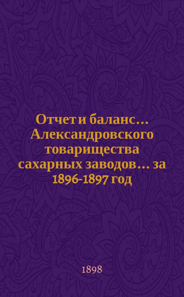 Отчет и баланс... Александровского товарищества сахарных заводов... ... за 1896-1897 год