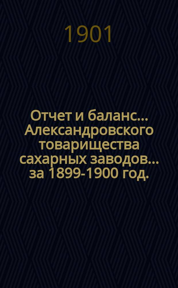 Отчет и баланс... Александровского товарищества сахарных заводов... ... за 1899-1900 год. (XXVI)