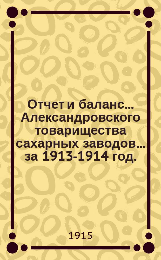 Отчет и баланс... Александровского товарищества сахарных заводов... ... за 1913-1914 год. (XL)