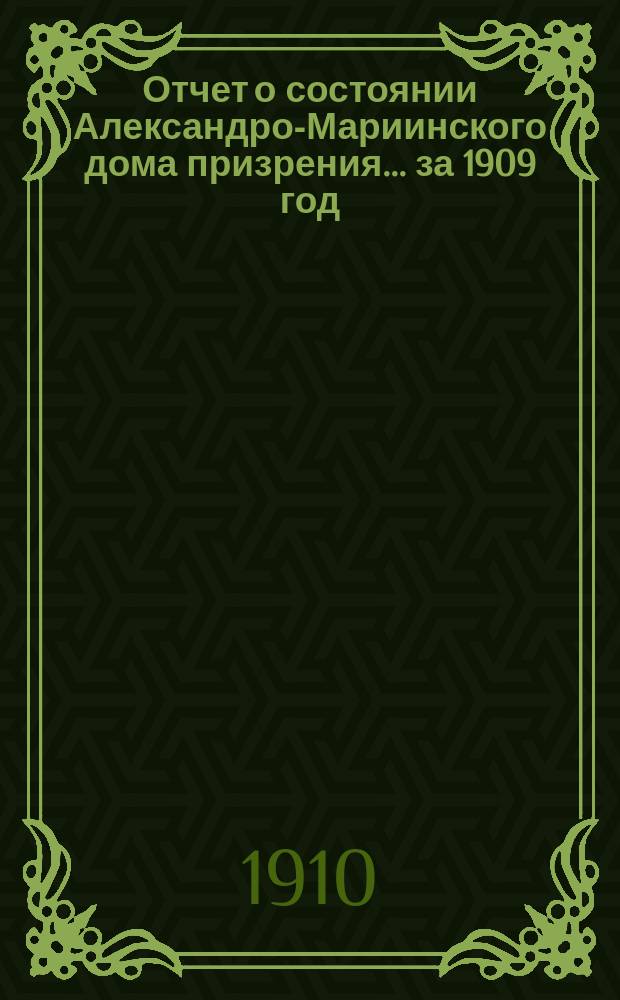 Отчет о состоянии Александро-Мариинского дома призрения... за 1909 год