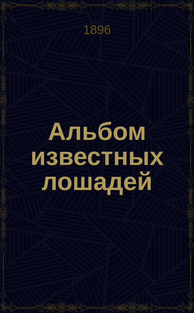 Альбом известных лошадей : Премия к журн. "Коннозаводство и коневодство". ... на 1896 г.