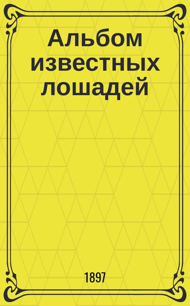 Альбом известных лошадей : Премия к журн. "Коннозаводство и коневодство". ... на 1897 г.