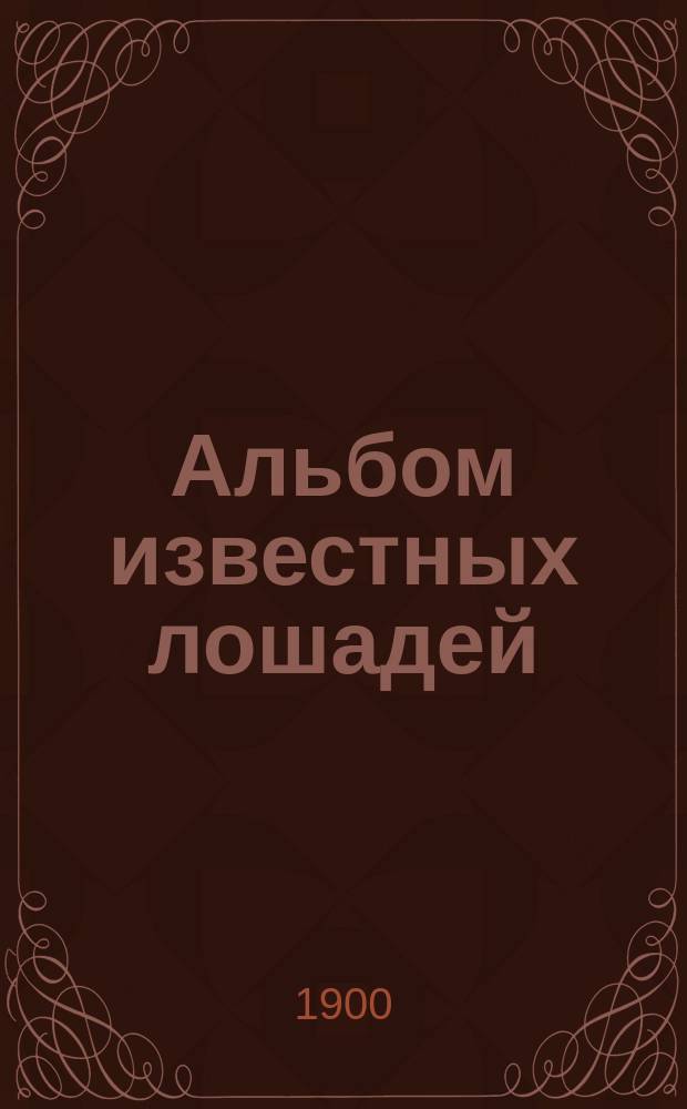 Альбом известных лошадей : Премия к журн. "Коннозаводство и коневодство". ... на 1900 г.