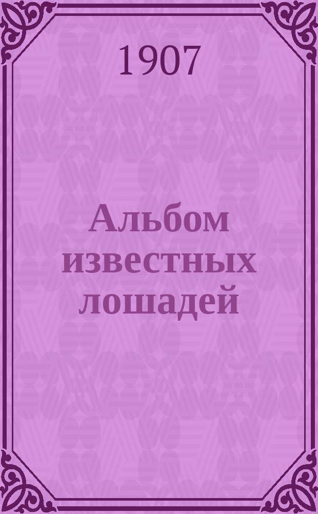 Альбом известных лошадей : Премия к журн. "Коннозаводство и коневодство". ... на 1907 г.