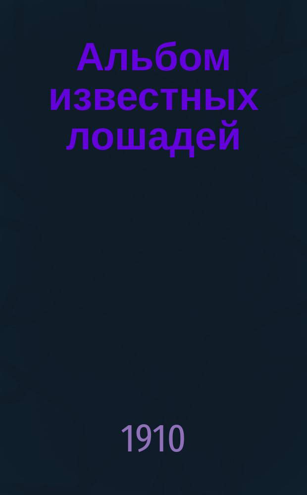 Альбом известных лошадей : Премия к журн. "Коннозаводство и коневодство". ... на 1910 г.