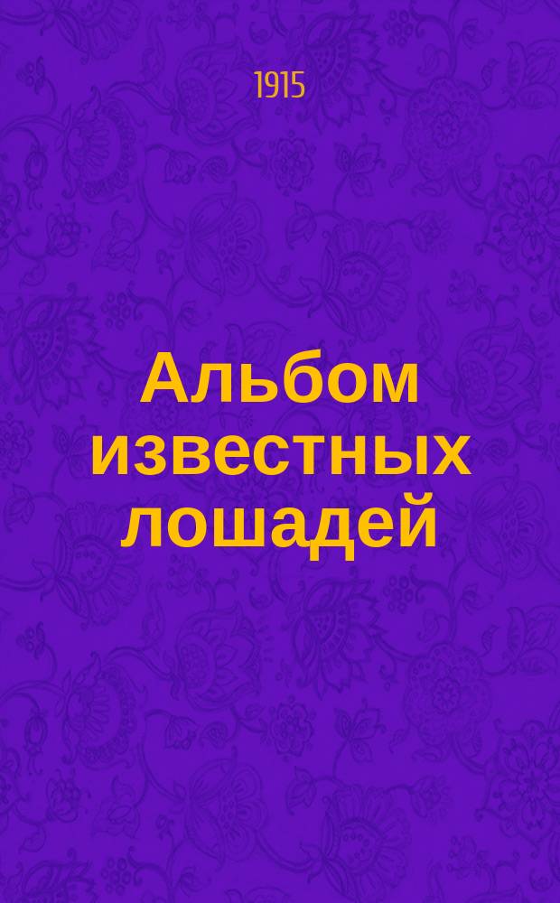 Альбом известных лошадей : Премия к журн. "Коннозаводство и коневодство". ... на 1915 г.