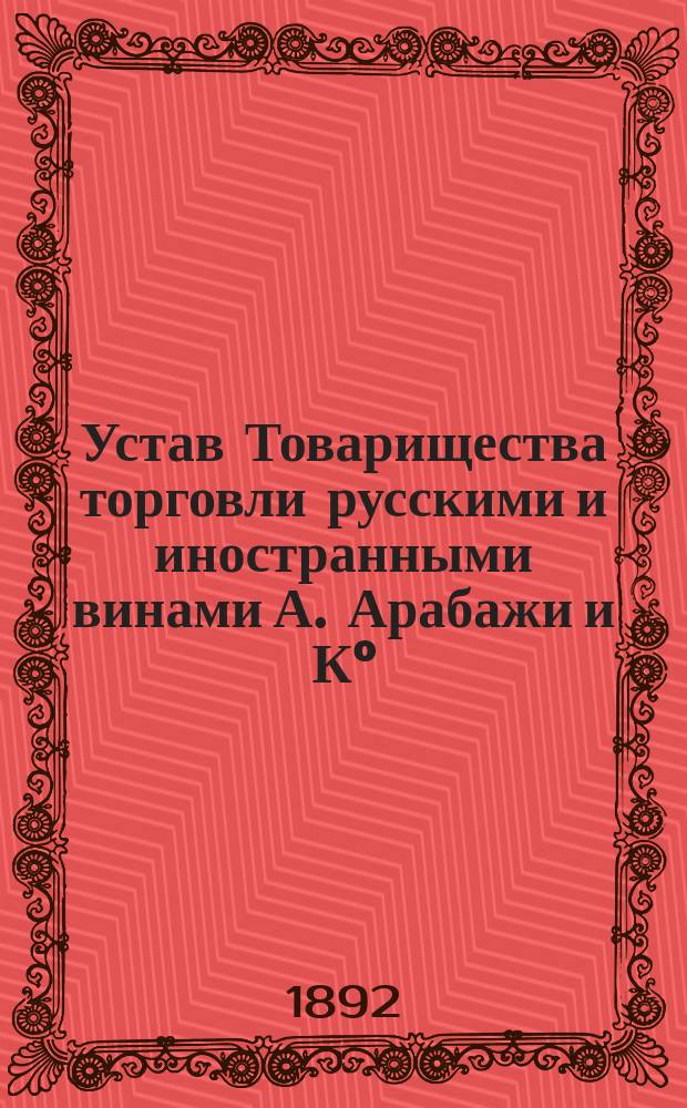 Устав Товарищества торговли русскими и иностранными винами А. Арабажи и К&deg; : Утв. 4 июля 1886 г.