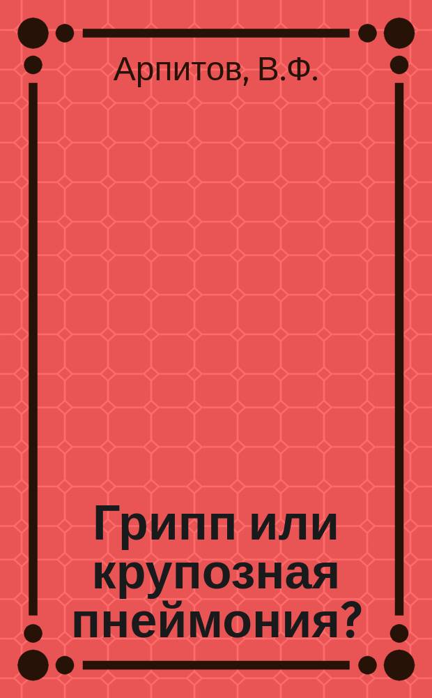 Грипп или крупозная пнеймония? : Сообщ. в О-ве севастоп. мор. врачей 3 марта 1892 г